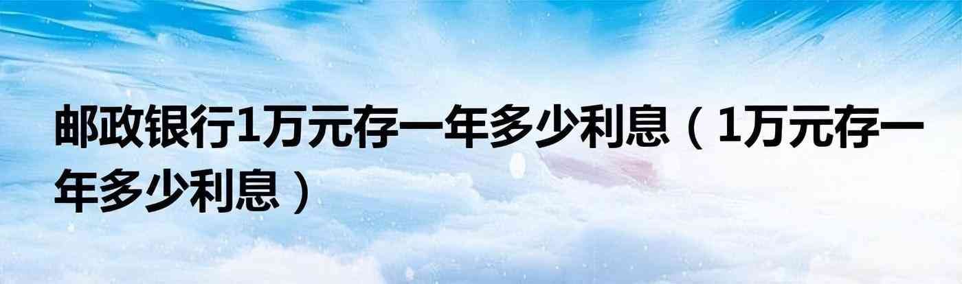 邮政银行存款利息计算器（10月8日，邮政银行最新规定：1万元存一到三年，利息是多少）(图1)