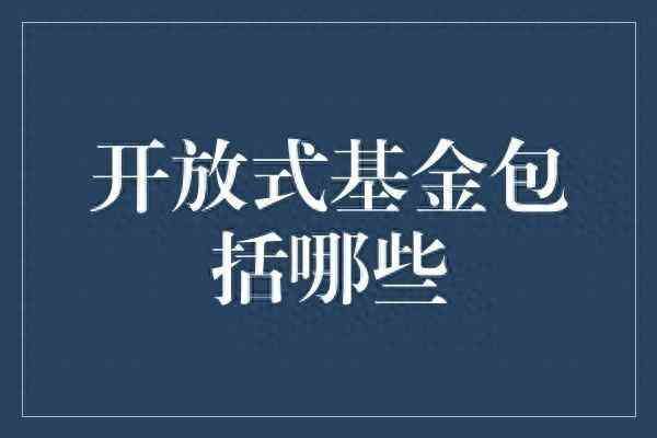 开放式基金的买卖时机（开放式基金的种类和特点以及注意事项有哪些）(图1)