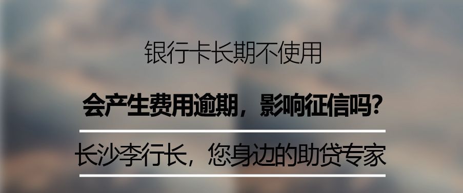 信用卡长期不用会影响信用吗（银行卡长期不使用，会产生费用，导致欠费影响自己征信吗）(图2)