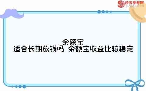 余额宝资金可以随时转出吗（余额宝适合长期放钱吗 余额宝收益比较稳定）(图1)