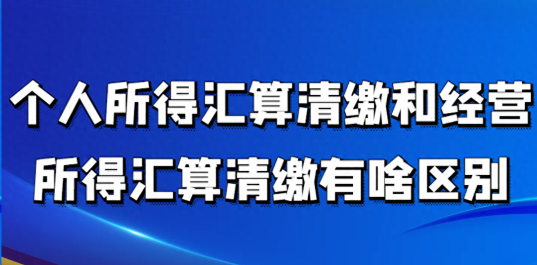 汇算清缴是什么意思（个人所得汇算清缴和经营所得汇算清缴有啥区别）(图1)